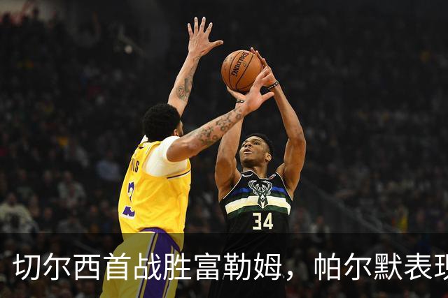 切尔西首战胜富勒姆，帕尔默表现出色迎接紧密赛程