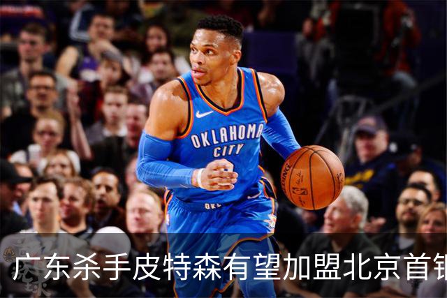 广东杀手皮特森有望加盟北京首钢，球迷热烈讨论