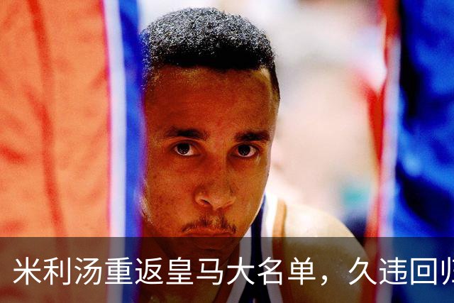 米利汤重返皇马大名单，久违回归让后防线更充实