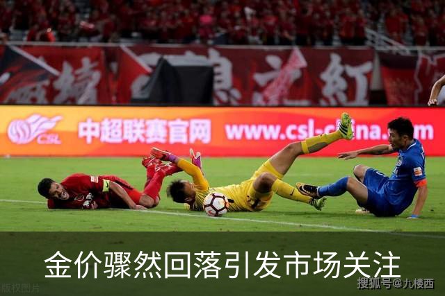 金价骤然回落引发市场关注